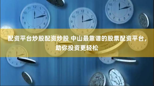 配资平台炒股配资炒股 中山最靠谱的股票配资平台，助你投资更轻松