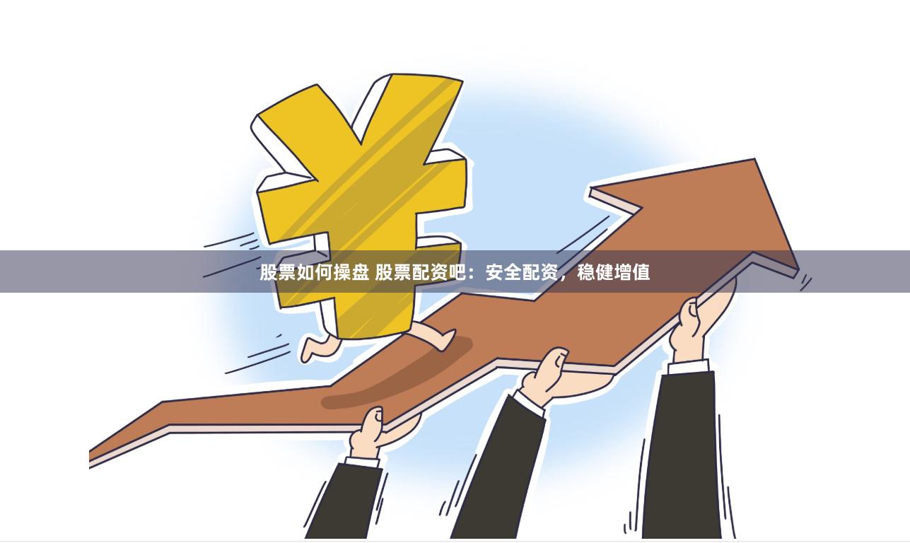 股票如何操盘 股票配资吧：安全配资，稳健增值