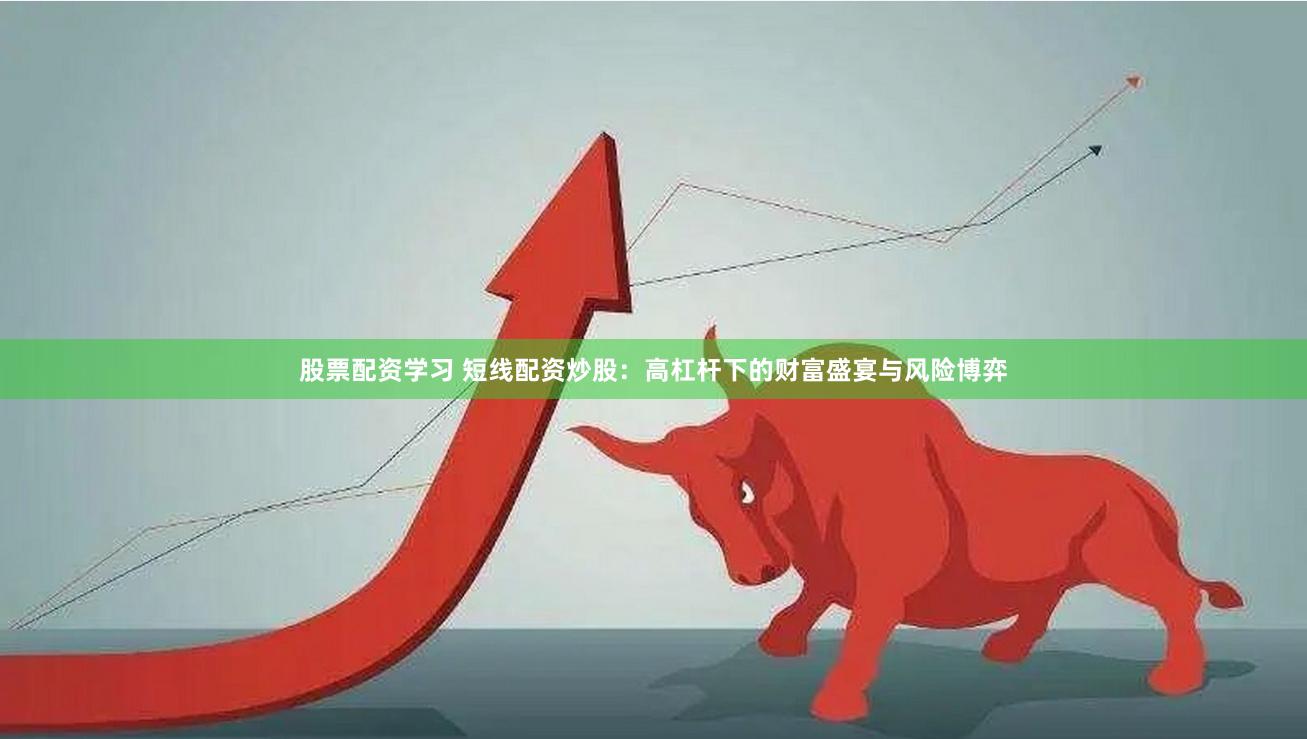 股票配资学习 短线配资炒股：高杠杆下的财富盛宴与风险博弈