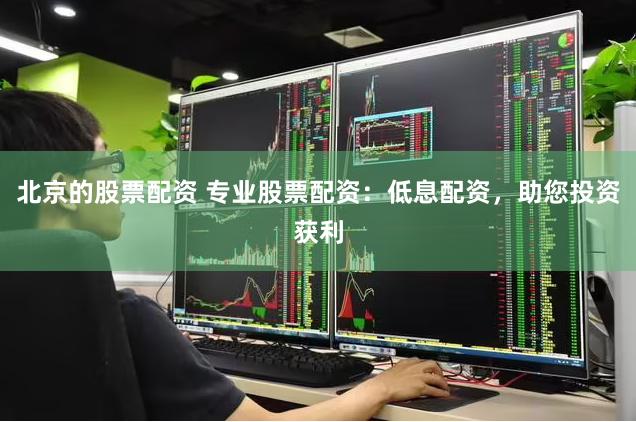北京的股票配资 专业股票配资：低息配资，助您投资获利