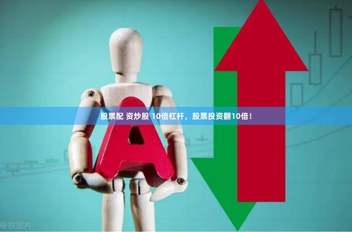股票配 资炒股 10倍杠杆，股票投资翻10倍！