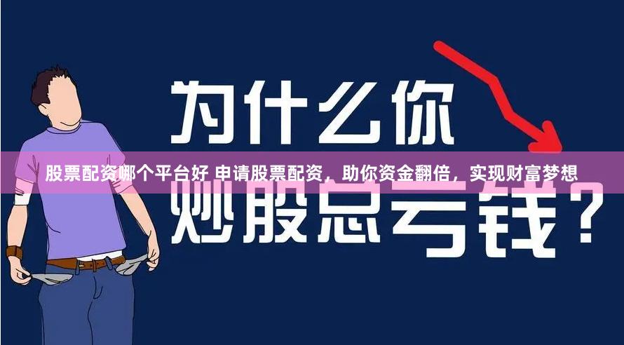 股票配资哪个平台好 申请股票配资，助你资金翻倍，实现财富梦想