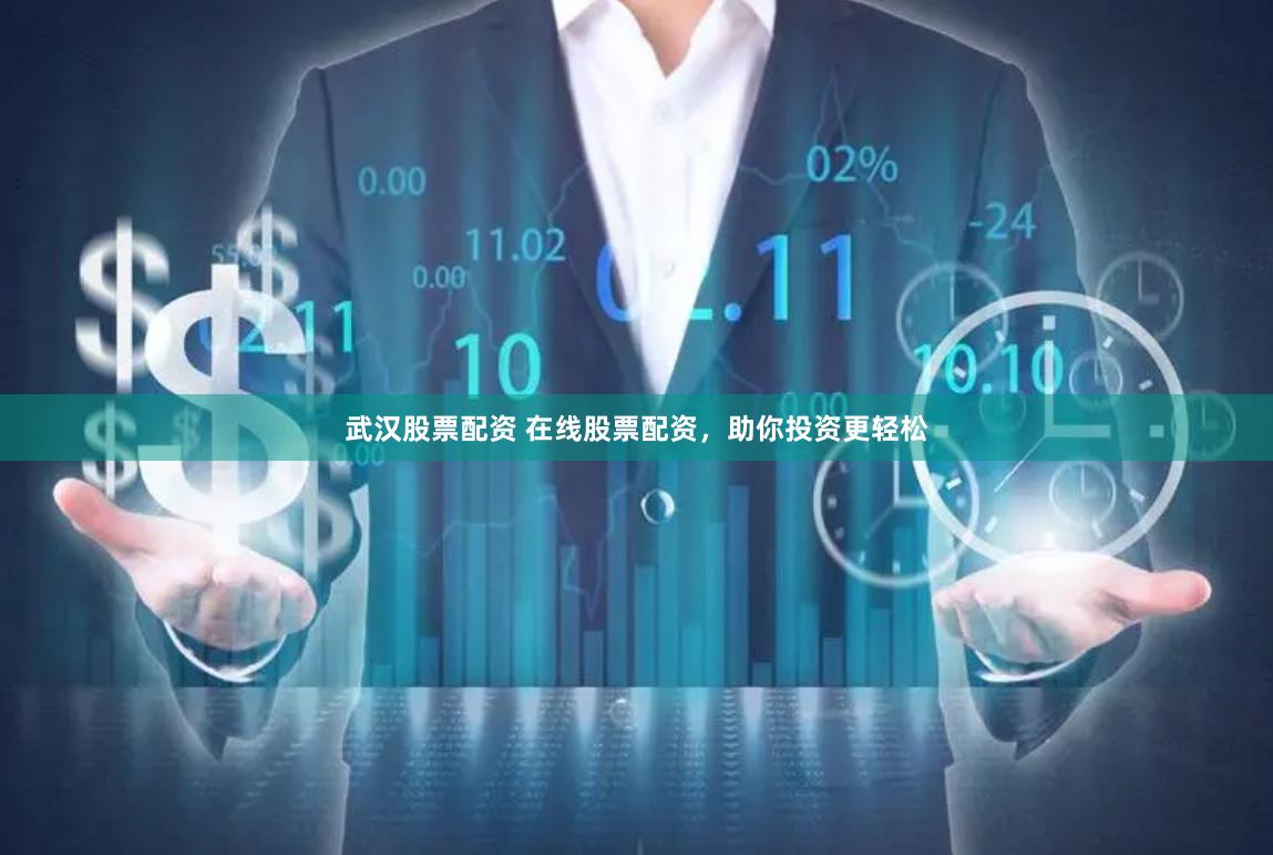 武汉股票配资 在线股票配资，助你投资更轻松