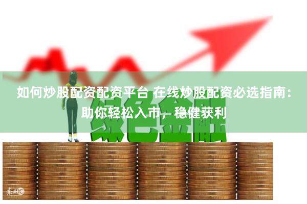 如何炒股配资配资平台 在线炒股配资必选指南：助你轻松入市，稳健获利