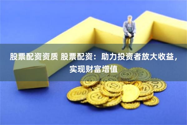 股票配资资质 股票配资：助力投资者放大收益，实现财富增值