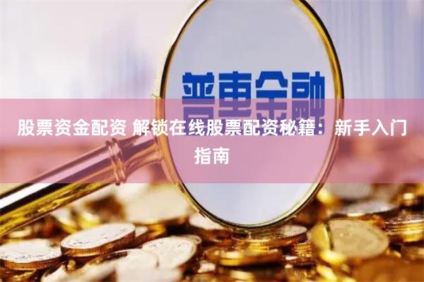 股票资金配资 解锁在线股票配资秘籍：新手入门指南