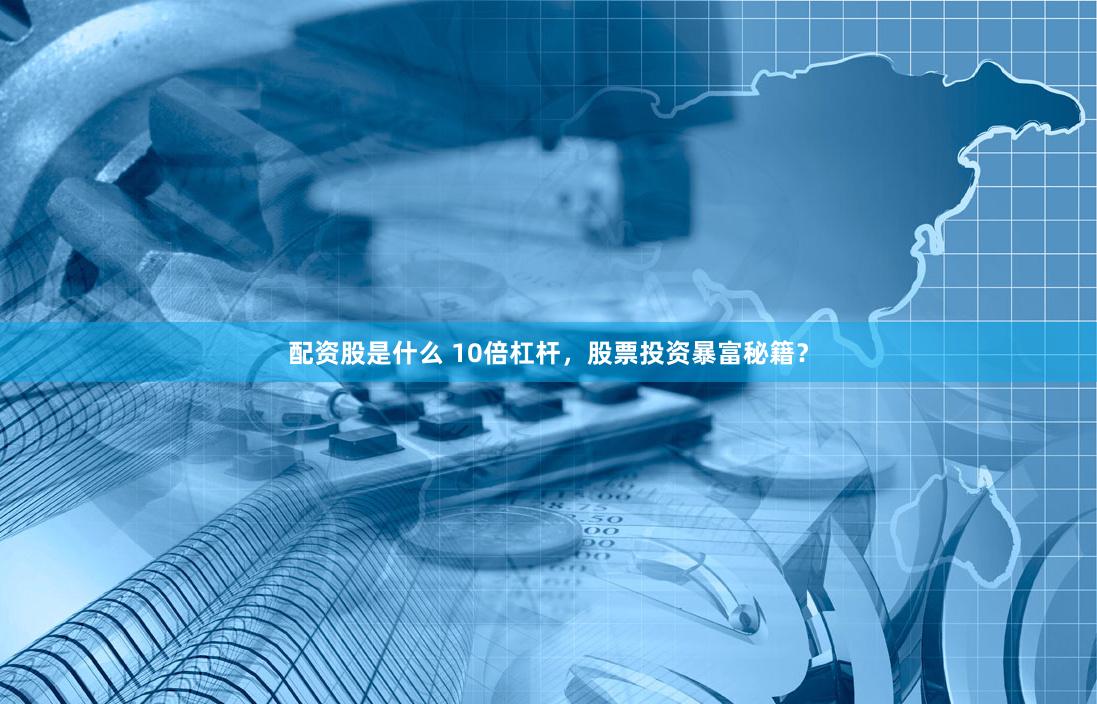 配资股是什么 10倍杠杆，股票投资暴富秘籍？