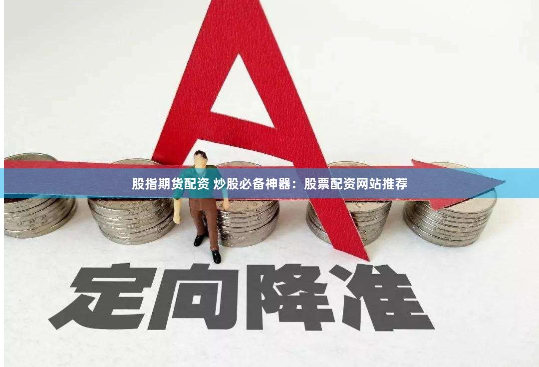 股指期货配资 炒股必备神器：股票配资网站推荐