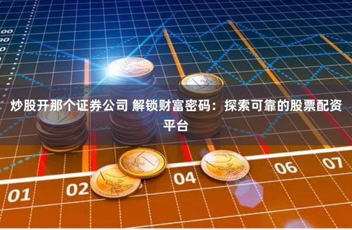 炒股开那个证券公司 解锁财富密码：探索可靠的股票配资平台