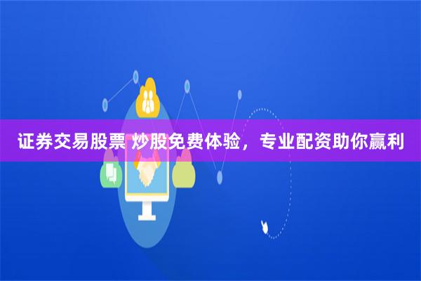 证券交易股票 炒股免费体验，专业配资助你赢利