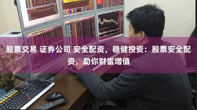股票交易 证券公司 安全配资，稳健投资：股票安全配资，助你财富增值