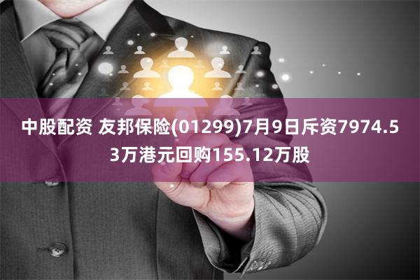 中股配资 友邦保险(01299)7月9日斥资7974.53万港元回购155.12万股