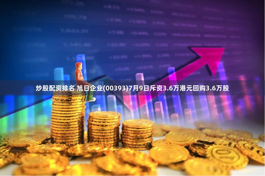 炒股配资排名 旭日企业(00393)7月9日斥资3.6万港元回购3.6万股