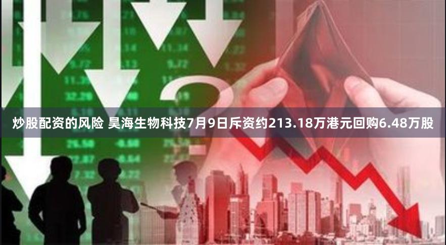 炒股配资的风险 昊海生物科技7月9日斥资约213.18万港元回购6.48万股