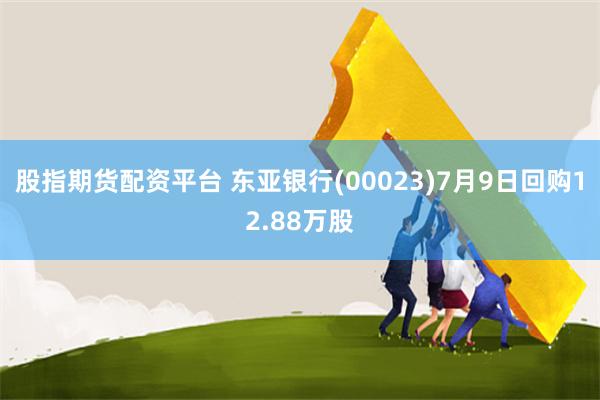 股指期货配资平台 东亚银行(00023)7月9日回购12.88万股