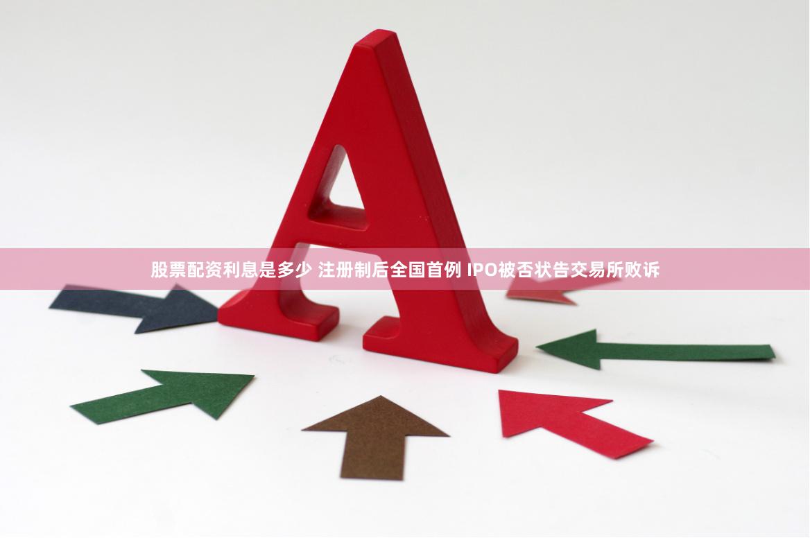 股票配资利息是多少 注册制后全国首例 IPO被否状告交易所败诉