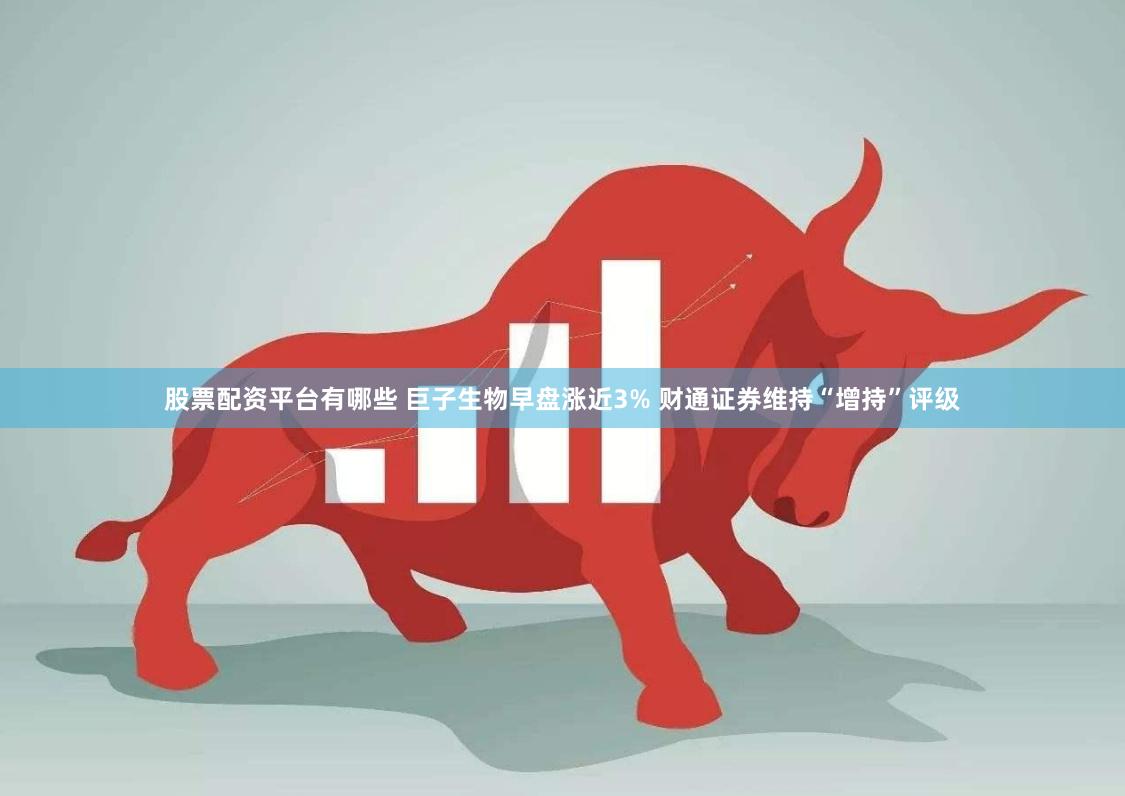股票配资平台有哪些 巨子生物早盘涨近3% 财通证券维持“增持”评级