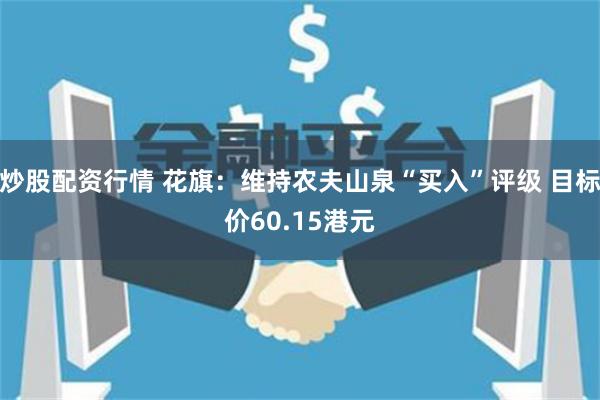 炒股配资行情 花旗：维持农夫山泉“买入”评级 目标价60.15港元