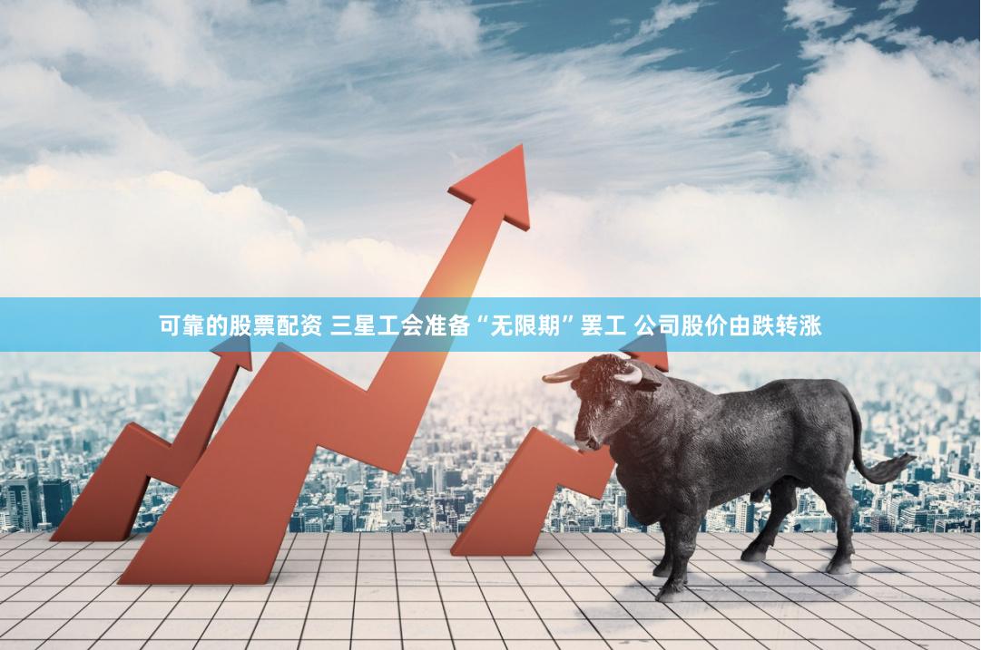 可靠的股票配资 三星工会准备“无限期”罢工 公司股价由跌转涨