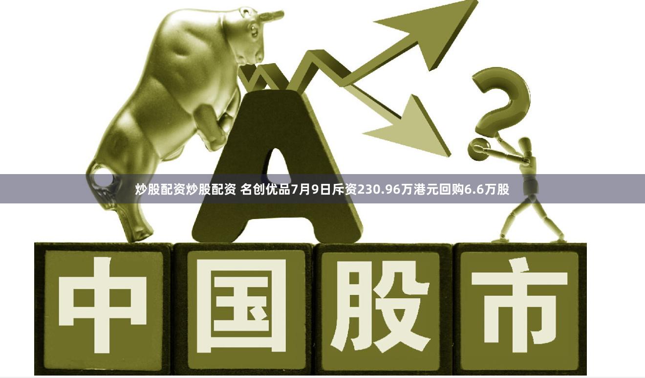 炒股配资炒股配资 名创优品7月9日斥资230.96万港元回购6.6万股