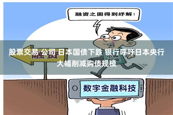 股票交易 公司 日本国债下跌 银行呼吁日本央行大幅削减购债规模