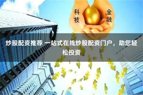 炒股配资推荐 一站式在线炒股配资门户,助您轻松投资