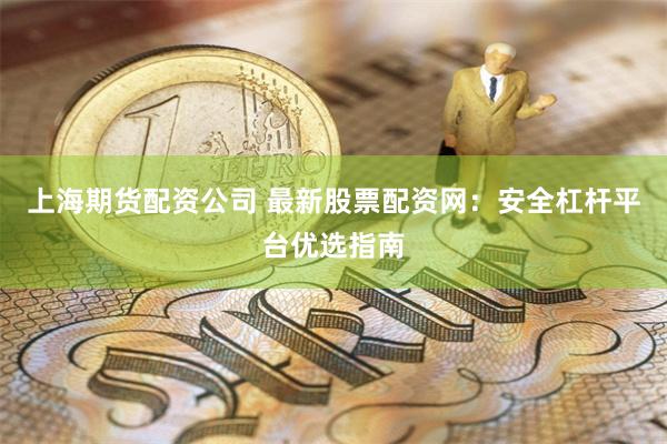 上海期货配资公司 最新股票配资网:安全杠杆平台优选指南