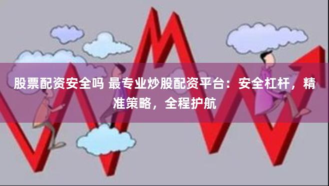 股票配资安全吗 最专业炒股配资平台：安全杠杆，精准策略，全程护航