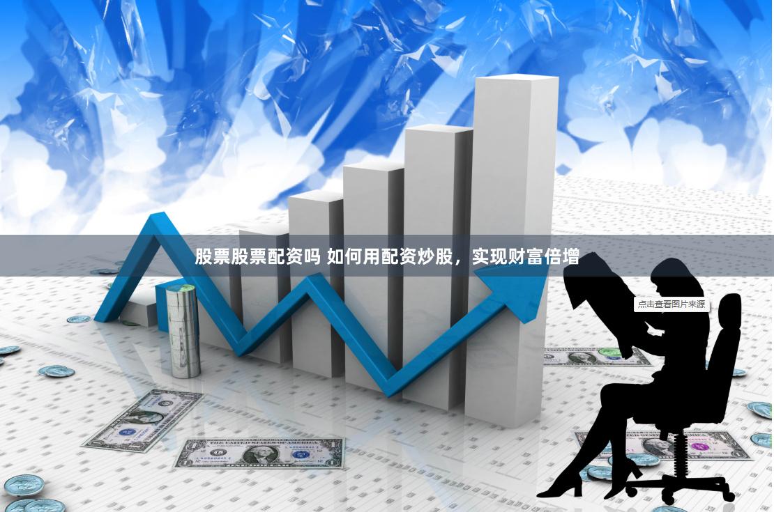 股票股票配资吗 如何用配资炒股，实现财富倍增