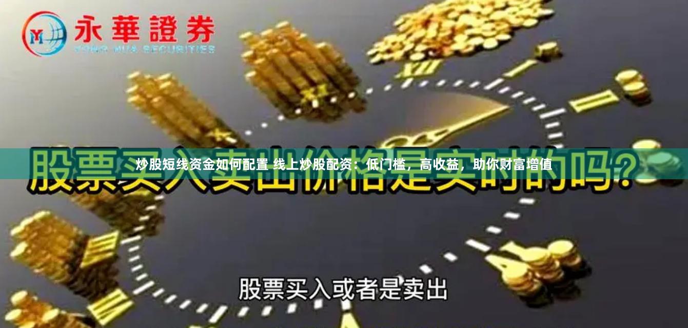 炒股短线资金如何配置 线上炒股配资:低门槛,高收益,助你财富增值