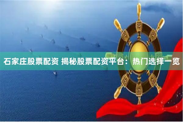 石家庄股票配资 揭秘股票配资平台：热门选择一览